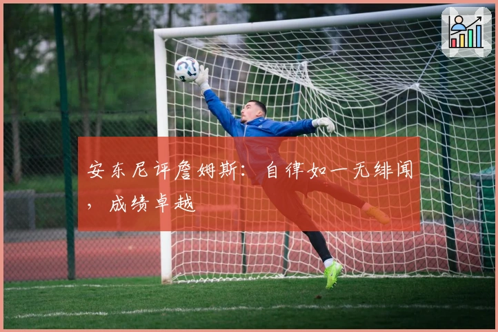 安东尼评詹姆斯：自律如一无绯闻，成绩卓越