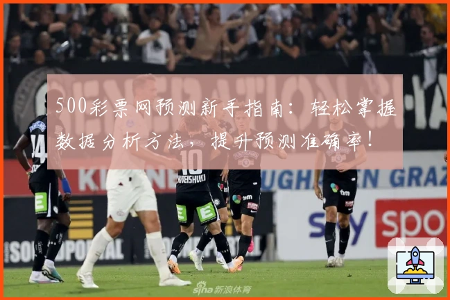 500彩票网预测新手指南：轻松掌握数据分析方法，提升预测准确率！