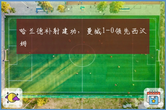 哈兰德补射建功，曼城1-0领先西汉姆