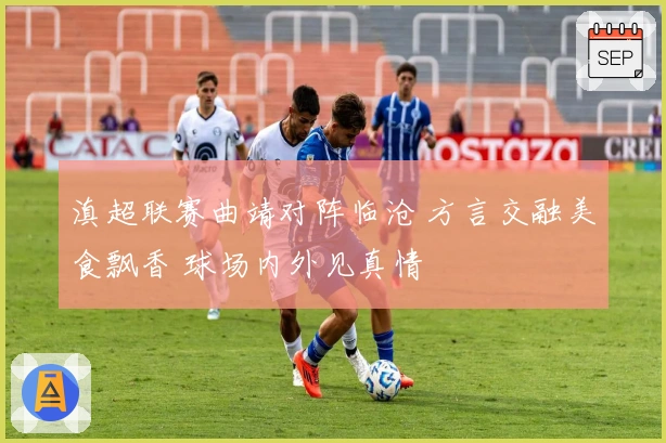 滇超联赛曲靖对阵临沧 方言交融美食飘香 球场内外见真情