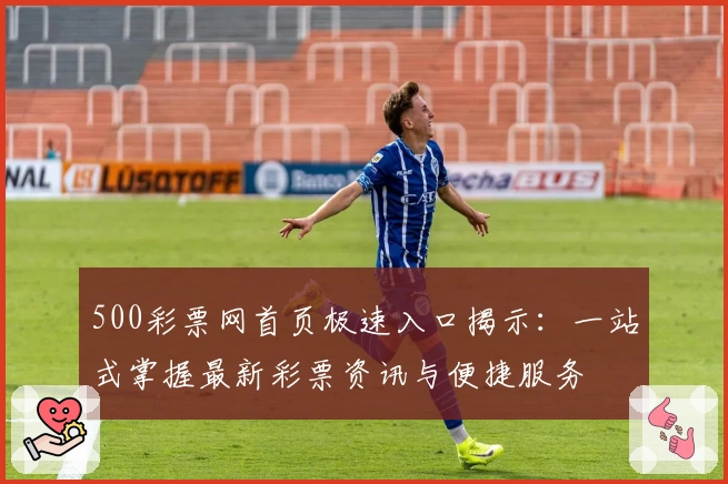 500彩票网首页极速入口揭示：一站式掌握最新彩票资讯与便捷服务