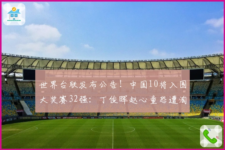 世界台联发布公告！中国10将入围大奖赛32强：丁俊晖赵心童恐遭淘汰