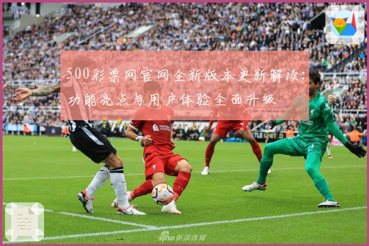 500彩票网官网全新版本更新解读：功能亮点与用户体验全面升级