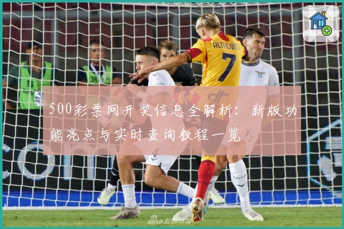 500彩票网开奖信息全解析：新版功能亮点与实时查询教程一览