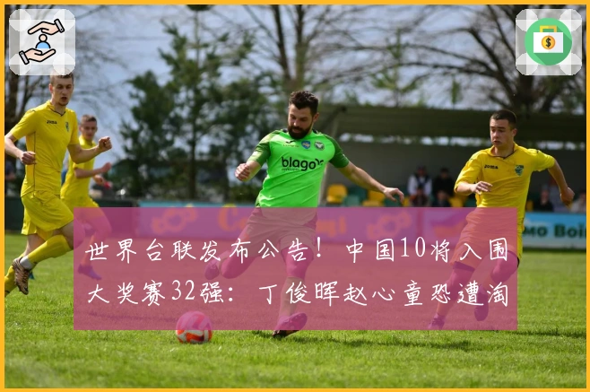 世界台联发布公告!中国10将入围大奖赛32强:丁俊晖赵心童恐遭淘汰
