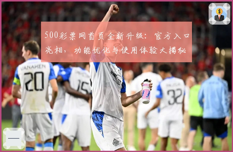 500彩票网首页全新升级：官方入口亮相，功能优化与使用体验大揭秘