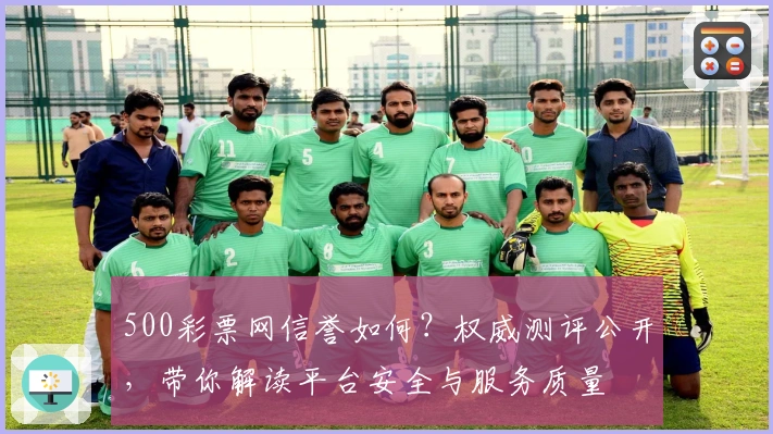 500彩票网信誉如何？权威测评公开，带你解读平台安全与服务质量
