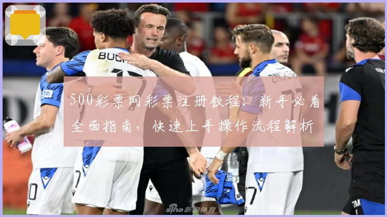 500彩票网彩票注册教程：新手必看全面指南，快速上手操作流程解析
