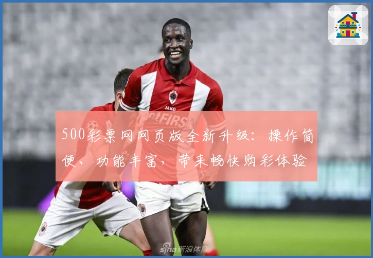 500彩票网网页版全新升级：操作简便、功能丰富，带来畅快购彩体验